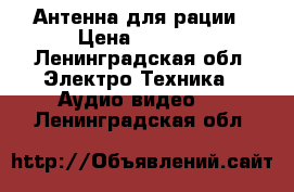 Антенна для рации › Цена ­ 1 000 - Ленинградская обл. Электро-Техника » Аудио-видео   . Ленинградская обл.